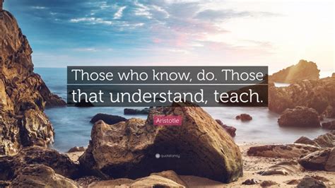 Aristotle Quote Those Who Know Do Those That Understand Teach