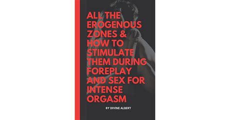 all the erogenous zones and how to stimulate them during foreplay and sex for intense orgasm by