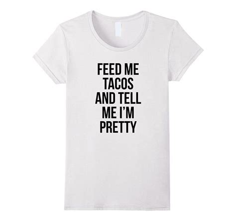 Feed Me Tacos And Tell Me Im Pretty T Shirt Clothing