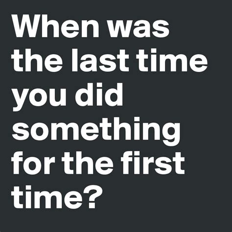 When Was The Last Time You Did Something For The First Time Post By Hajee On Boldomatic