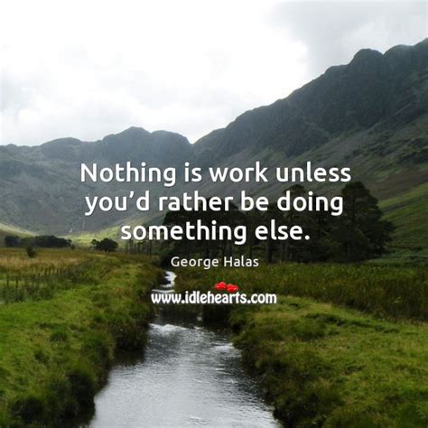 Nothing Is Work Unless Youd Rather Be Doing Something Else Idlehearts