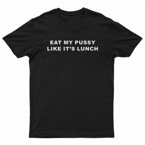 Eat My Pussy Like Its Lunch T Shirt For Unisex