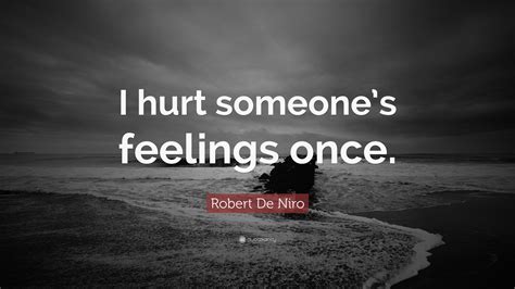 Robert De Niro Quote I Hurt Someones Feelings Once