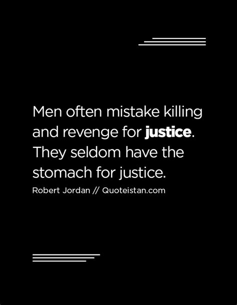 Men Often Mistake Killing And Revenge For Justice They Seldom Have The Stomach For Justice