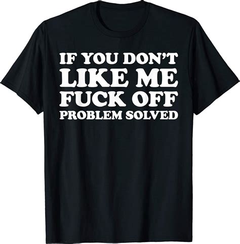 If You Donât Like Me Fuck off Problem Solved T Shirt Amazon it
