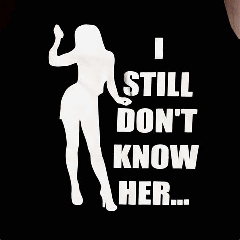 I Still Don T Know Her Tees And Tanks