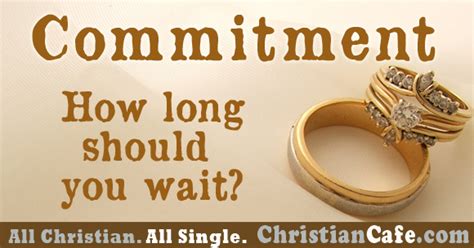 How long did you date before you got engaged/married? Commitment. How long should you wait until you commit?