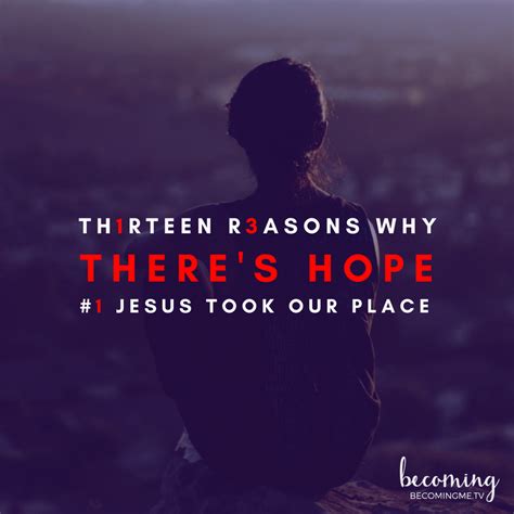 13 Reasons Why Theres Hope Jesus Took Our Place Becomingmetv