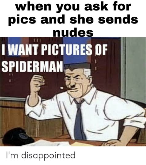 When You Ask For Pics And She Sends Nudes I WANT PICTURES OF SPIDERMAN