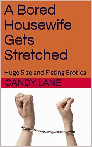 A Bored Housewife Gets Stretched Huge Size And Fisting Erotica By Candy Lane Goodreads