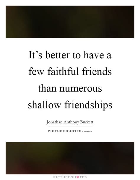 Its Better To Have A Few Faithful Friends Than Numerous Shallow