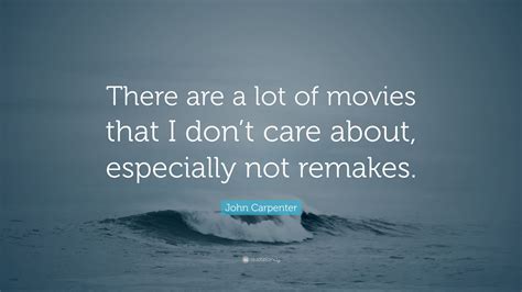 John Carpenter Quote There Are A Lot Of Movies That I Dont Care About Especially Not Remakes