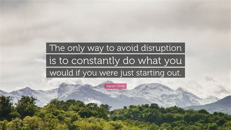 Aaron Levie Quote The Only Way To Avoid Disruption Is To Constantly