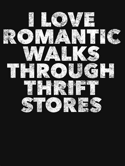 I Love Romantic Walks Through Thrift Stores Thrifting Shopper