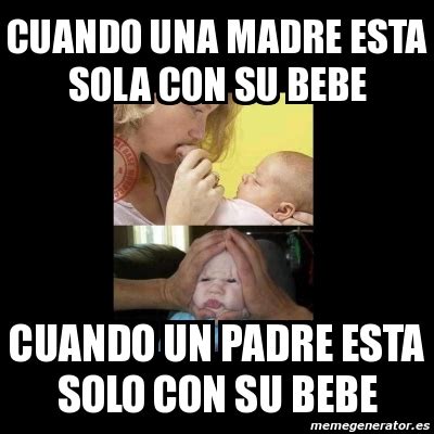 Meme Personalizado Cuando Una Madre Esta Sola Con Su Bebe Cuando Un