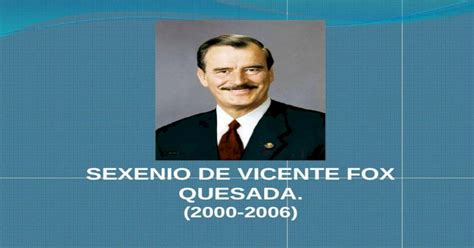 Sexenio De Vicente Fox Quesada 2000 2006 Vicente Fox Quesada Nació En León Guanajuato El 2