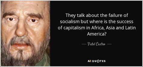 Fidel Castro Quote They Talk About The Failure Of Socialism But Where