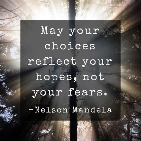 May Your Choices Reflect Your Hopes Not Your Fears Nelson Mandela
