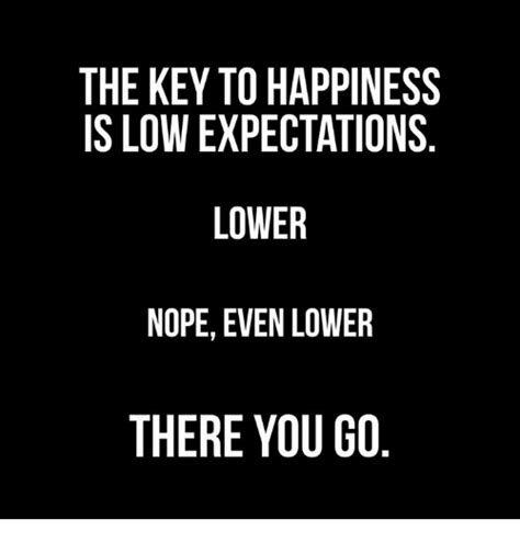 The Key To Happiness Is Low Expectations Lower Nope Even Lower There