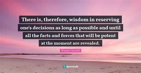 There Is Therefore Wisdom In Reserving One S Decisions As Long As Po