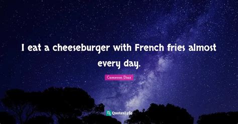I Eat A Cheeseburger With French Fries Almost Every Day Quote By