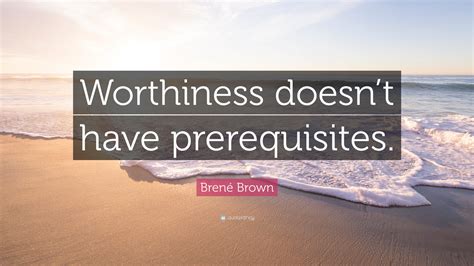 Brené Brown Quote Worthiness Doesnt Have Prerequisites