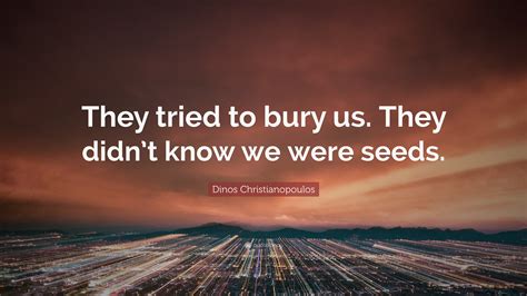 Dinos Christianopoulos Quote They Tried To Bury Us They Didnt Know