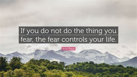 Brian Tracy Quote If You Do Not Do The Thing You Fear The Fear