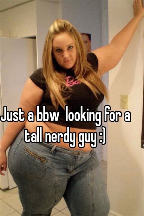 Just A Bbw Looking For A Tall Nerdy Guy