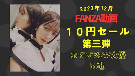 【2023年12月】fanza動画10円セール第三弾おすすめav女優5選 Youtube