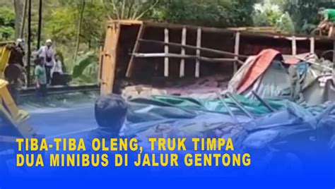 TIBA TIBA OLENG TRUK TIMPA DUA MINIBUS DI JALUR GENTONG