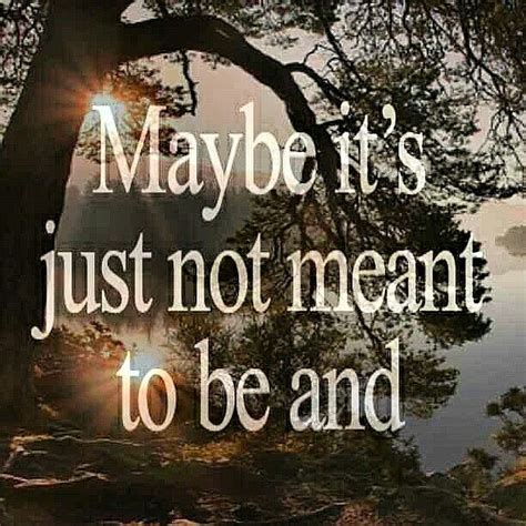 Maybe Its Just Not Meant To Be And Maybe Its For The Best Meant