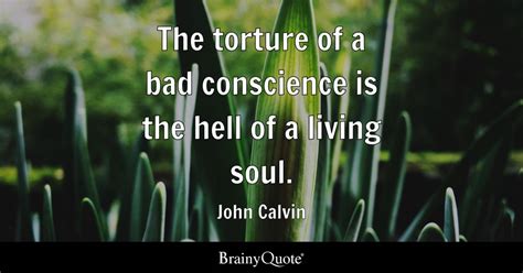 John Calvin The Torture Of A Bad Conscience Is The Hell