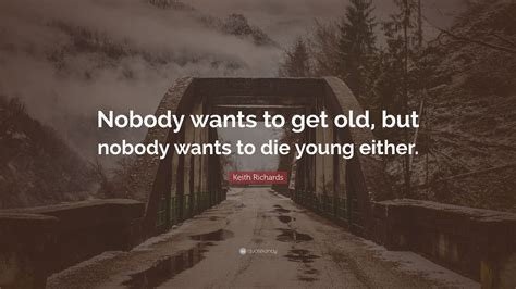 Keith Richards Quote Nobody Wants To Get Old But Nobody Wants To Die