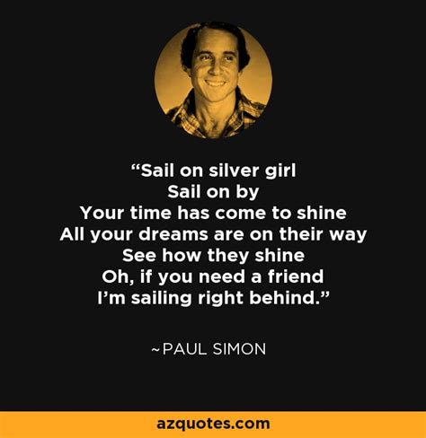 Music should grow and mature with you, following you right on up until you die. Paul Simon quote: Sail on silver girl Sail on by Your time has come to...