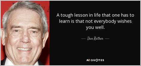 Dan Rather Quote A Tough Lesson In Life That One Has To Learn