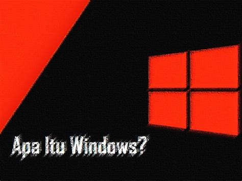Pengertian Windows Fungsi Sejarah Macam Macam Windows Terbaru