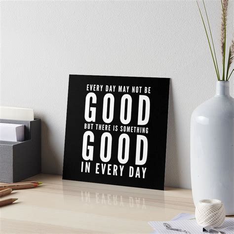 Every Day May Not Be Good But There Is Something Good In Every Day