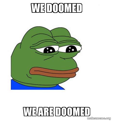 We Doomed We Are Doomed Feels Bad Man Make A Meme