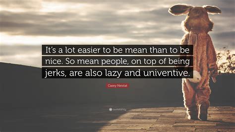 Dedicated to creativity, productivity, style, work ethics & action, he is a role model. Casey Neistat Quote: "It's a lot easier to be mean than to be nice. So mean people, on top of ...