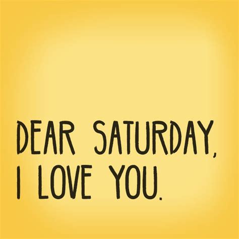 Dear Saturday Saturday Quotes Saturday Love You