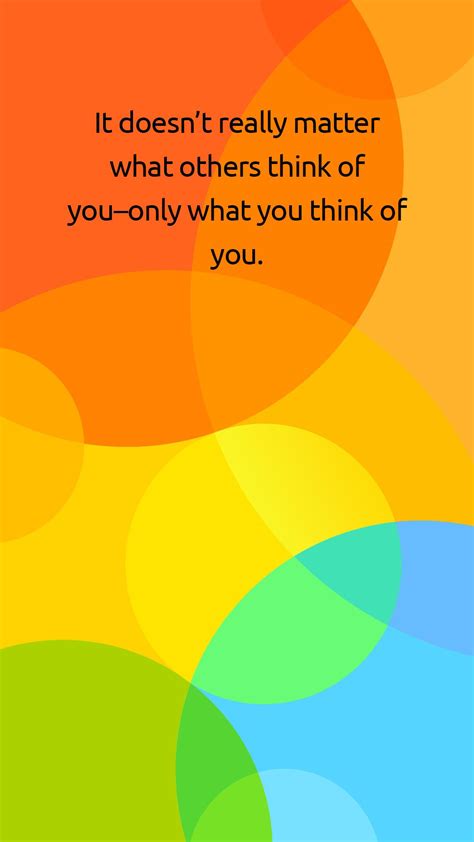 You could say they do matter, but it does matter. It doesn't really matter what others think of you-only what you think of you. | Wise words ...