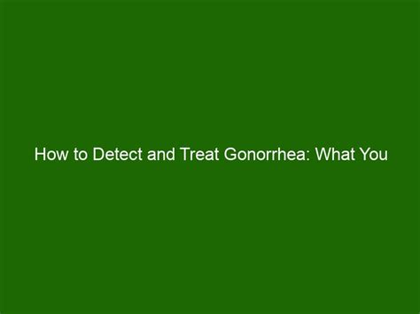 How To Detect And Treat Gonorrhea What You Should Know Health And Beauty