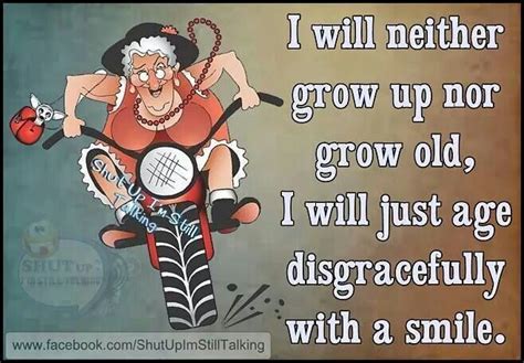 I Will Neither Grow Up Nor Grow Old I Will Just Age Disgracefully With