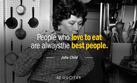 Julia Child Quotepeople Who Love To Eat Are Always The Best People