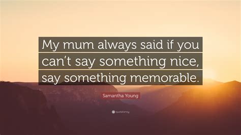 Samantha Young Quote My Mum Always Said If You Cant Say Something