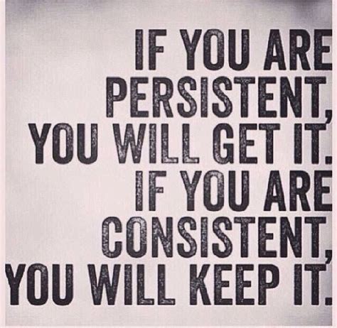 if you are persistent you will get it if you are consistent you will keep it inspirational