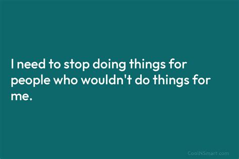 Quote I Need To Stop Doing Things For People Who Wouldnt Do Things