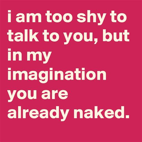 i am too shy to talk to you but in my imagination you are already naked post by graceyo on