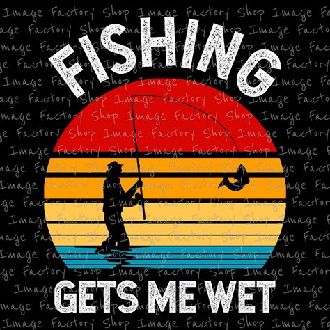 Funny Fishing Makes Me Wet Fisherman PNG Sublimation Etsy